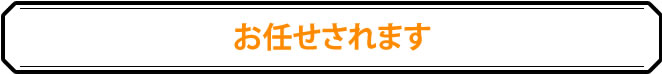 お任せされます！