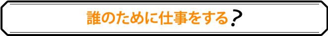 誰のために仕事をする？